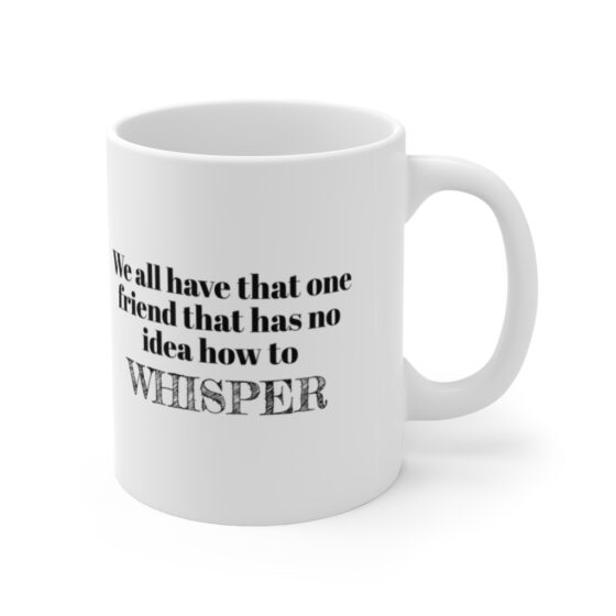 "We all have that one friend that has no idea how to whisper." - Funny Double Sided Print - White Ceramic Mug 11oz - Image 3