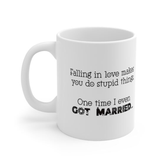 "Falling in love makes you do stupid things. One time I even got married..." - Funny Double Sided Print - White Ceramic Mug 11oz