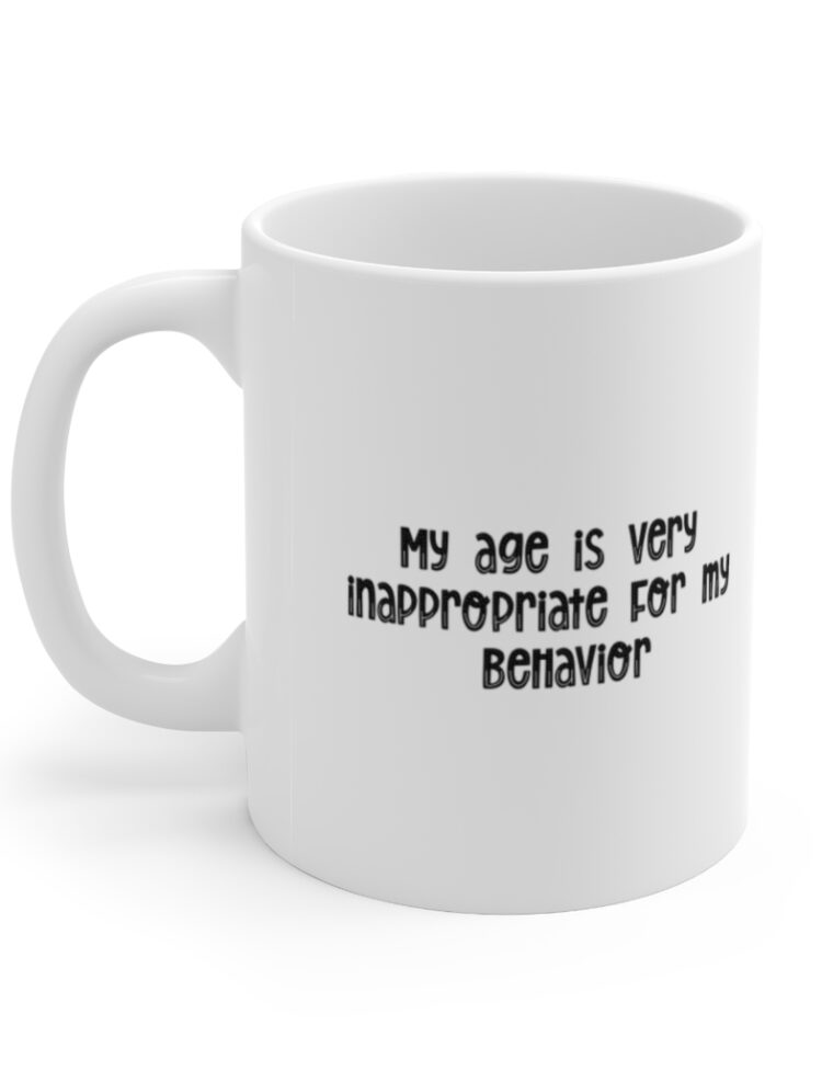 "My age is very inappropriate for my behavior" - Funny Double Sided Print - White Ceramic Mug 11oz