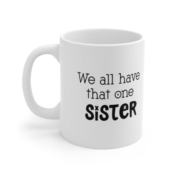 "We all have that one sister" - Funny Double Sided Print - White Ceramic Mug 11oz