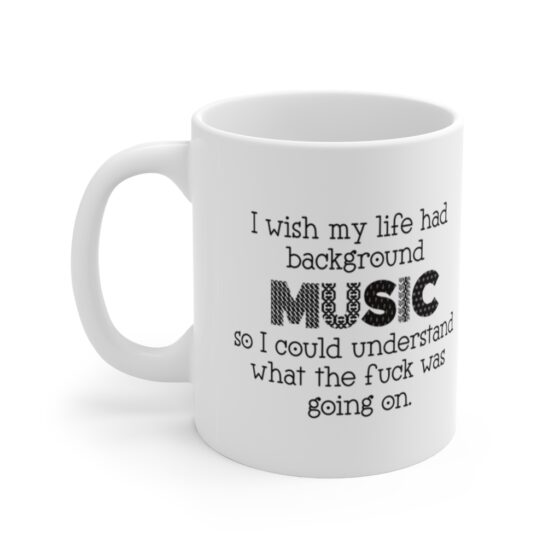 "I wish my life had background music so I could understand what the fuck was going on." - Funny Double Sided Print - White Ceramic Mug 11oz