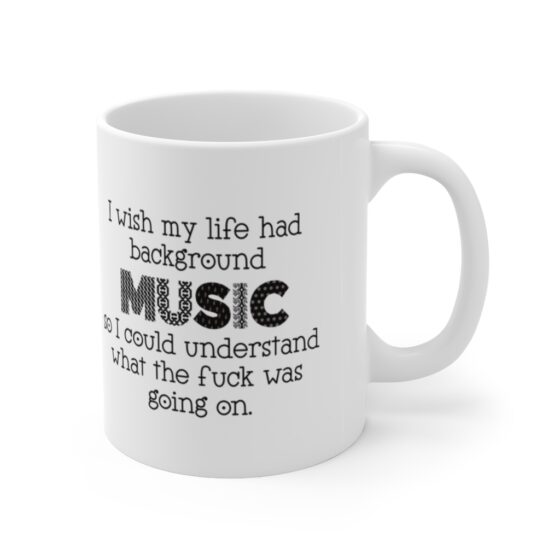 "I wish my life had background music so I could understand what the fuck was going on." - Funny Double Sided Print - White Ceramic Mug 11oz - Image 3