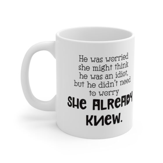 "He was worried  she might think  he was an idiot, but he didn't need  to worry she already knew." - Funny Double Sided Print - White Ceramic Mug 11oz