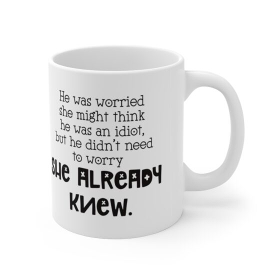 "He was worried  she might think  he was an idiot, but he didn't need  to worry she already knew." - Funny Double Sided Print - White Ceramic Mug 11oz - Image 3