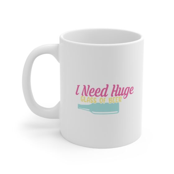 "I Need Huge Glass of Beer" - Funny Double Sided Print - White Ceramic Mug 11oz