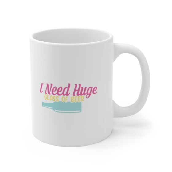 "I Need Huge Glass of Beer" - Funny Double Sided Print - White Ceramic Mug 11oz - Image 3