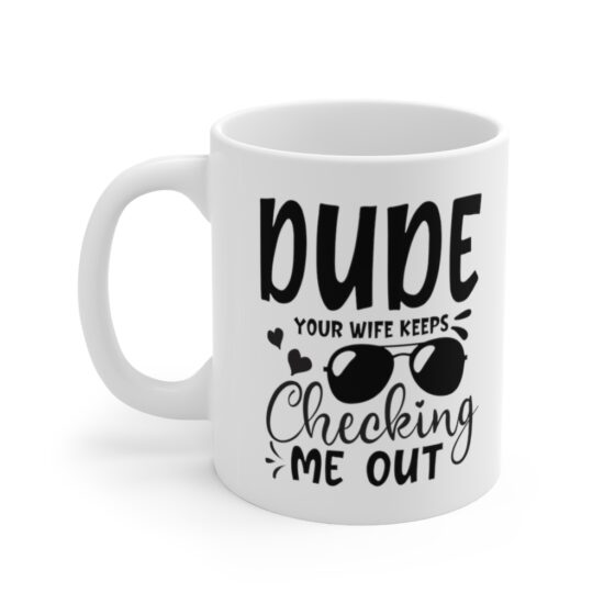 "Dude Your Wife Keeps Checking Me Out" - Funny Double Sided Print - White Ceramic Mug 11oz