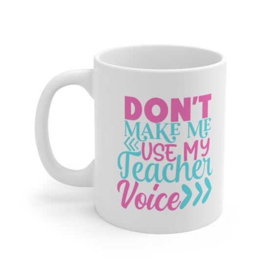 "Don't Make Me Use My Teacher Voice" - Funny Double Sided Print - White Ceramic Mug 11oz