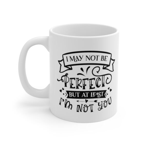 "I May not be Perfect but at least I'm not You" - Funny Double Sided Print - White Ceramic Mug 11oz