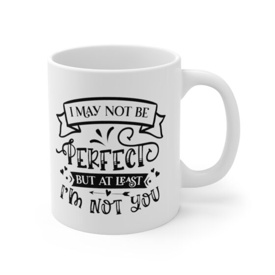 "I May not be Perfect but at least I'm not You" - Funny Double Sided Print - White Ceramic Mug 11oz - Image 3