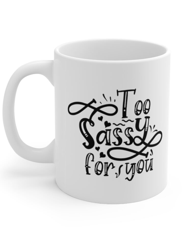 "Too Sassy for You" - Funny Double Sided Print - White Ceramic Mug 11oz
