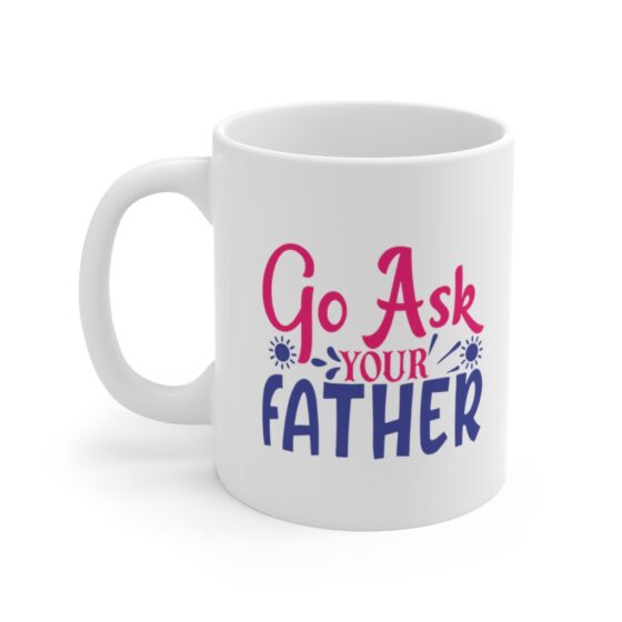 "Go Ask Your Father" - Funny Double Sided Print - White Ceramic Mug 11oz