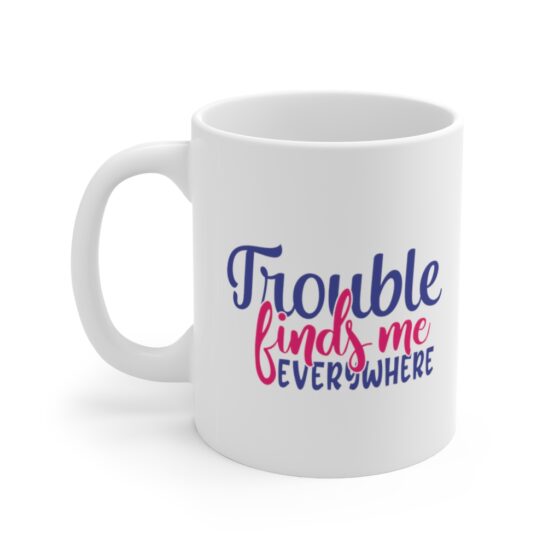 "Trouble Finds Me Everywhere" - Funny Double Sided Print - White Ceramic Mug 11oz