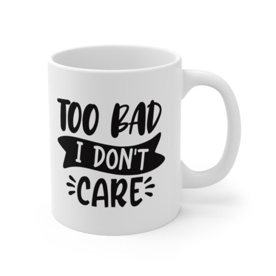 "Too Bad I Don't Care" - Funny Double Sided Print - White Ceramic Mug 11oz - Image 3