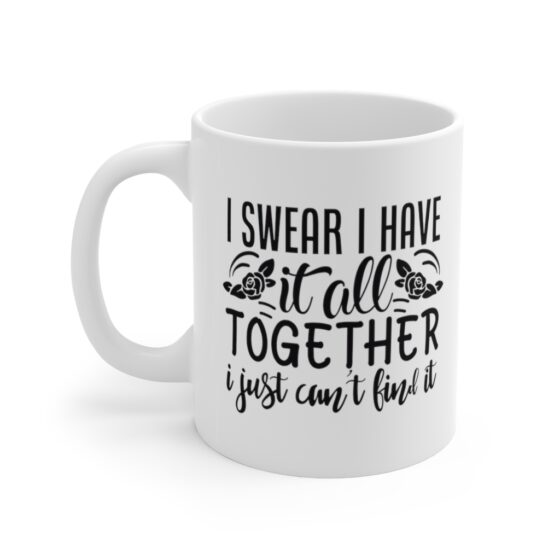 "I Swear I Have It All Together I Just Can't Find It" - Funny Double Sided Print - White Ceramic Mug 11oz