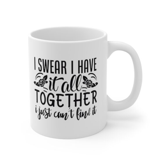 "I Swear I Have It All Together I Just Can't Find It" - Funny Double Sided Print - White Ceramic Mug 11oz - Image 3