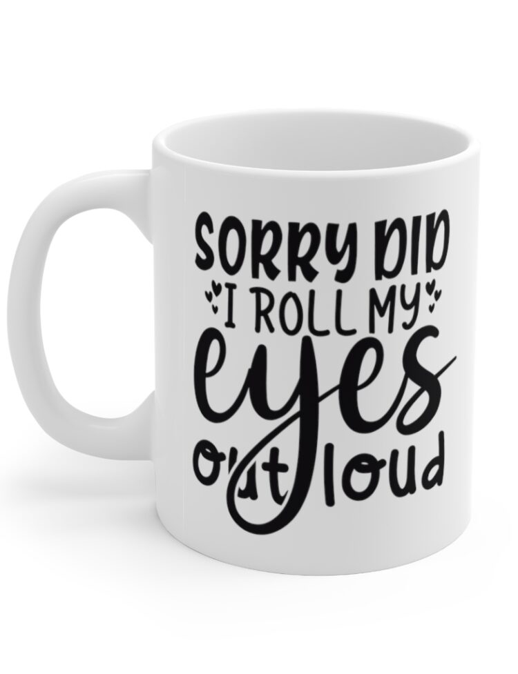 "Sorry Did I Roll My Eyes Out Loud" - Funny Double Sided Print - White Ceramic Mug 11oz