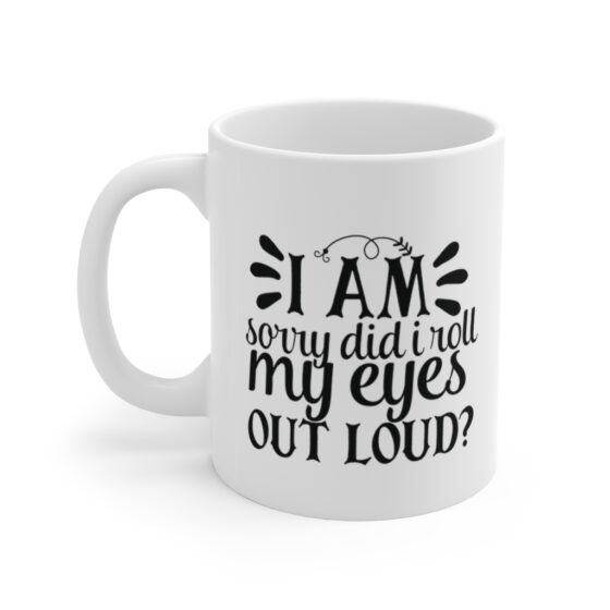 "I Am Sorry Did I Roll My Eyes Out Loud?" - Funny Double Sided Print - White Ceramic Mug 11oz