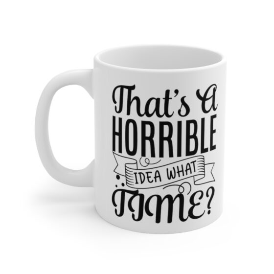"That's A Horrible Idea, What Time?" - Funny Double Sided Print - White Ceramic Mug 11oz