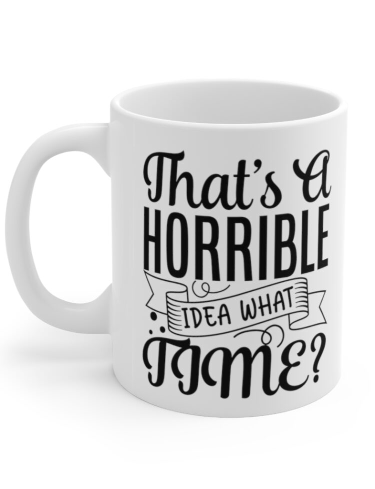 "That's A Horrible Idea, What Time?" - Funny Double Sided Print - White Ceramic Mug 11oz