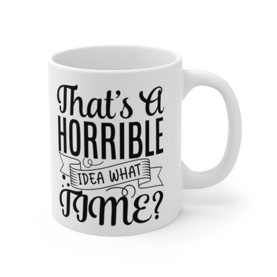 "That's A Horrible Idea, What Time?" - Funny Double Sided Print - White Ceramic Mug 11oz - Image 3