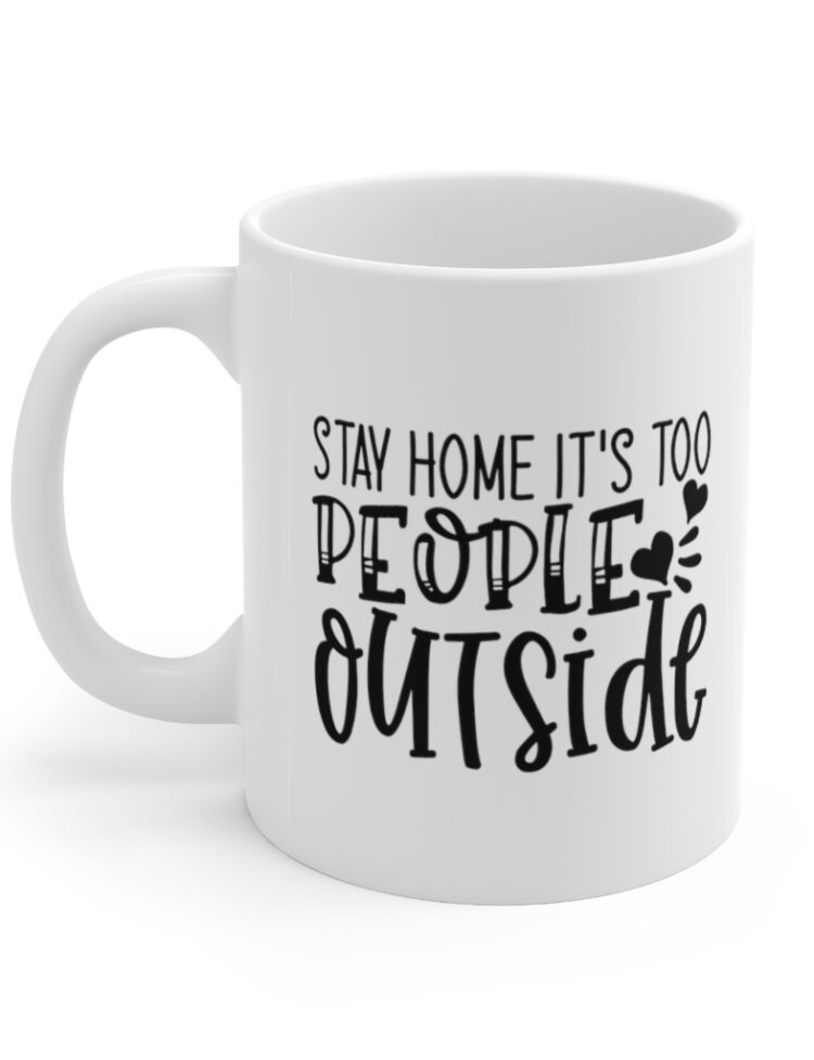 "Stay Home It's Too People Outside" - Funny Double Sided Print - White Ceramic Mug 11oz