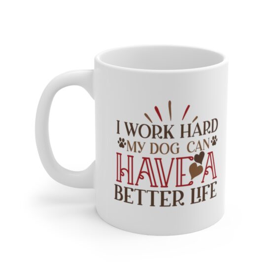 "I Work Hard My Dog Can Have A Better Life" - Funny Double Sided Print - White Ceramic Mug 11oz