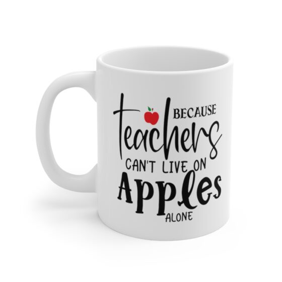 "Because Teachers Can't Live On Apples Alone" - Funny Double Sided Print - White Ceramic Mug 11oz