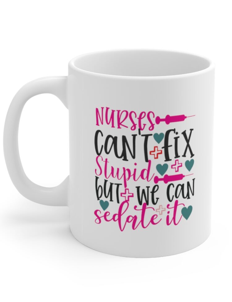 "Nurses Can't Fix Stupid But We Can Sedate It" - Funny Double Sided Print - White Ceramic Mug 11oz