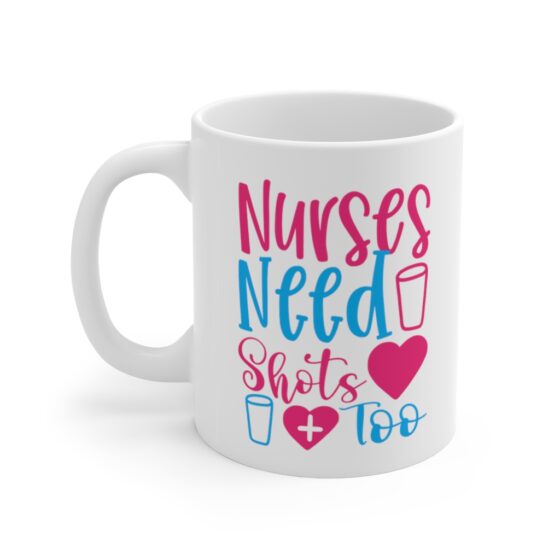 "Nurses Need Shots Too" - Funny Double Sided Print - White Ceramic Mug 11oz