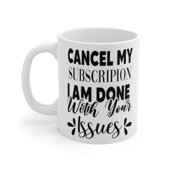 "Cancel My Subscripion I am Done with Your Issues" - Funny Double Sided Print - White Ceramic Mug 11oz