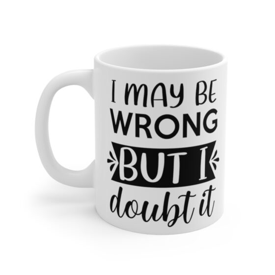 "I May Be Wrong But I Doubt It" - Funny Double Sided Print - White Ceramic Mug 11oz