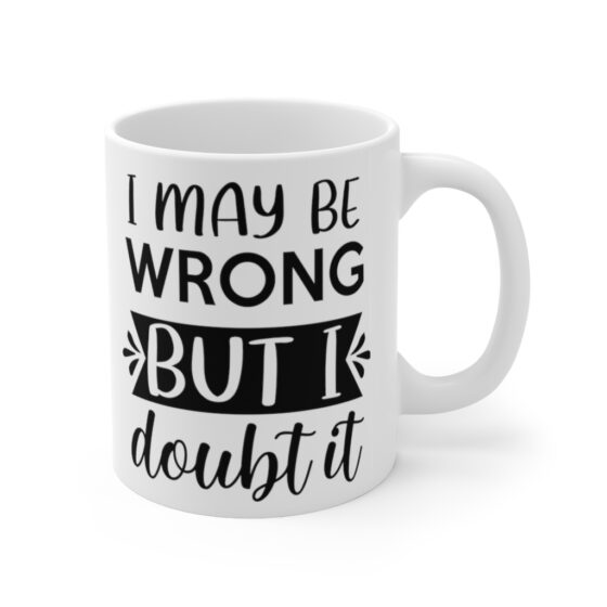 "I May Be Wrong But I Doubt It" - Funny Double Sided Print - White Ceramic Mug 11oz - Image 3