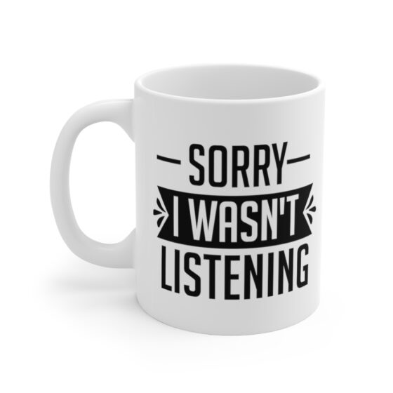 "Sorry I wasn't Listening" - Funny Double Sided Print - White Ceramic Mug 11oz