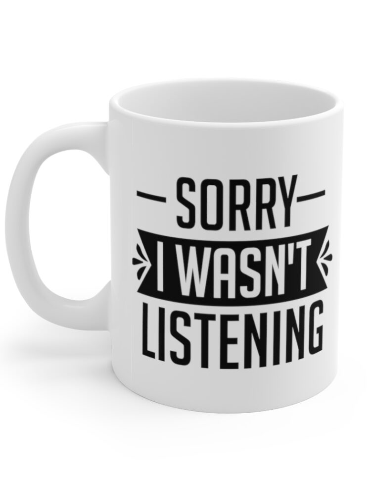 "Sorry I wasn't Listening" - Funny Double Sided Print - White Ceramic Mug 11oz