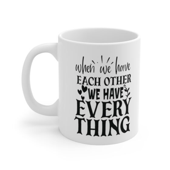 "When We have Each Other We have Everything" - Funny Double Sided Print - White Ceramic Mug 11oz