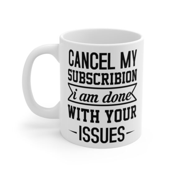 "Cancel My Subscribion I am Done with Your Issues" - Funny Double Sided Print - White Ceramic Mug 11oz