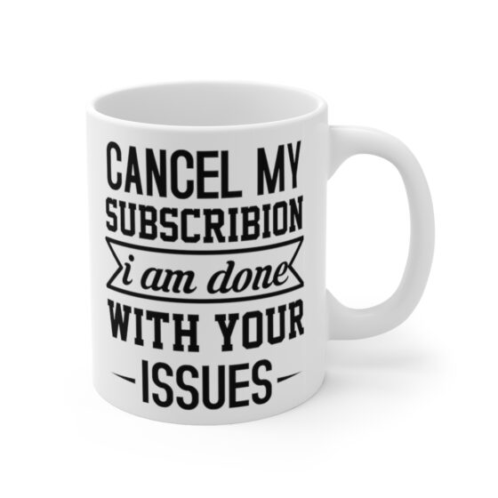 "Cancel My Subscribion I am Done with Your Issues" - Funny Double Sided Print - White Ceramic Mug 11oz - Image 3