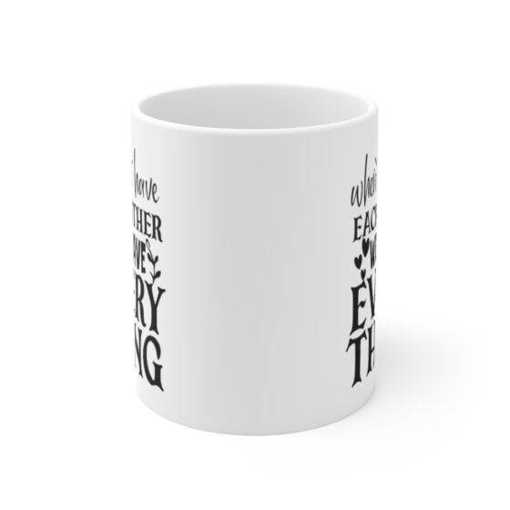 "When We have Each Other We have Everything" - Funny Double Sided Print - White Ceramic Mug 11oz - Image 2