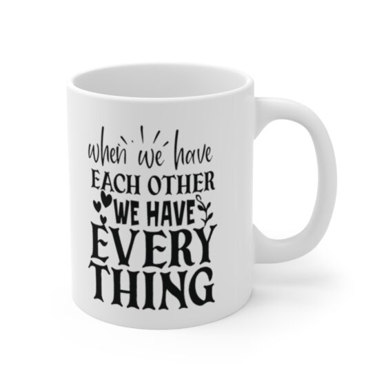 "When We have Each Other We have Everything" - Funny Double Sided Print - White Ceramic Mug 11oz - Image 3