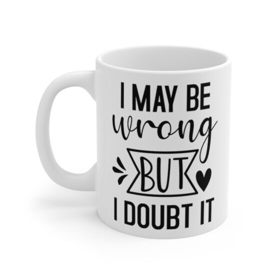 "I May Be Wrong But I Doubt It" - Funny Double Sided Print - White Ceramic Mug 11oz