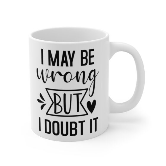 "I May Be Wrong But I Doubt It" - Funny Double Sided Print - White Ceramic Mug 11oz - Image 3