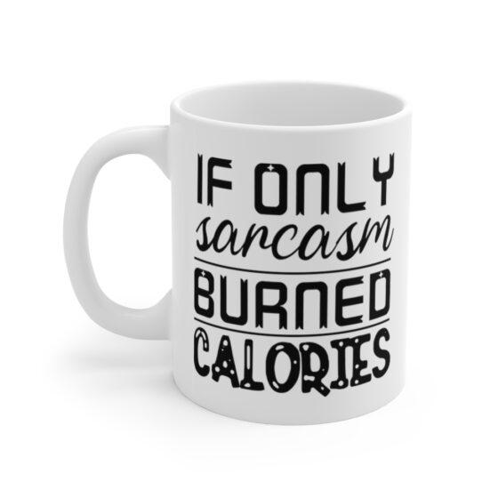 "If Only Sarcasm Burned Calories" - Funny Double Sided Print - White Ceramic Mug 11oz