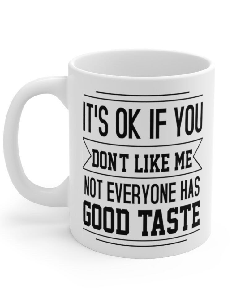 "It's Ok If You Don't Like Me Not Everyone has Good Taste" - Funny Double Sided Print - White Ceramic Mug 11oz