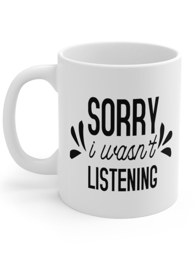 "Sorry I wasn't Listening" - Funny Double Sided Print - White Ceramic Mug 11oz