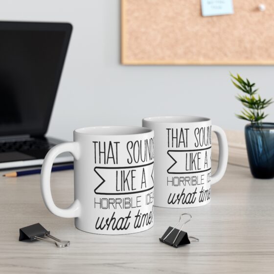 "That Sounds Like A Horrible Idea, What Time?" - Funny Double Sided Print - White Ceramic Mug 11oz - Image 5