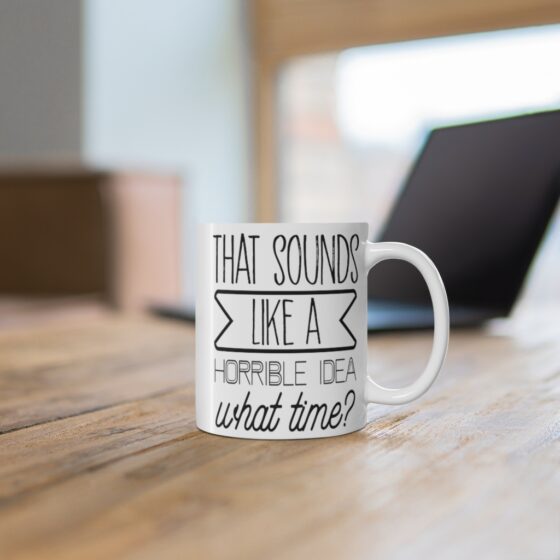 "That Sounds Like A Horrible Idea, What Time?" - Funny Double Sided Print - White Ceramic Mug 11oz - Image 6
