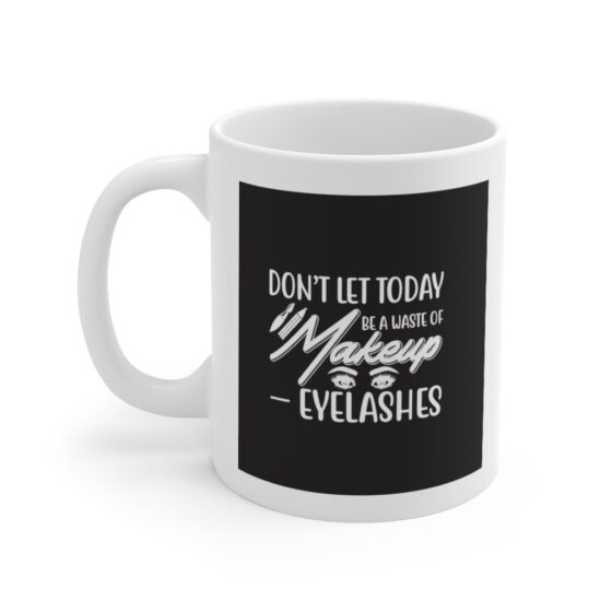 "Don't Let Today Be A Waste of Makeup - Eyelashes" - Funny Double Sided Print - White Ceramic Mug 11oz