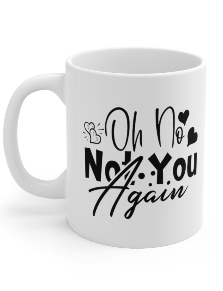 "Oh No Not You Again" - Funny Double Sided Print - White Ceramic Mug 11oz