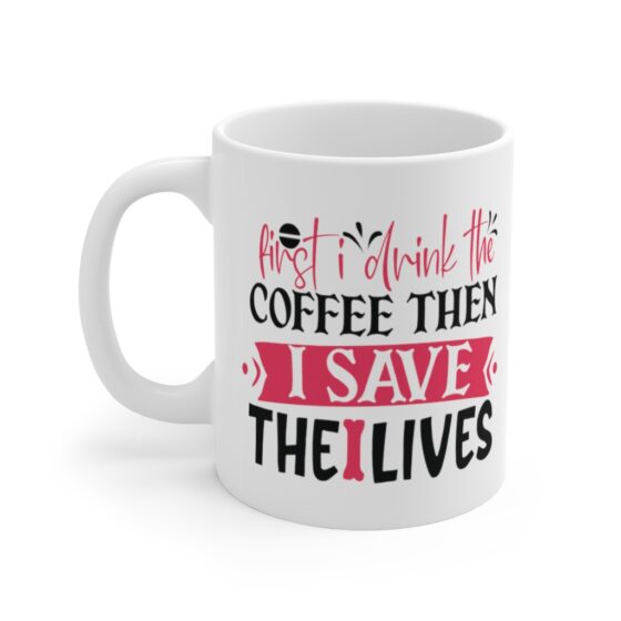 "First I Drink the Coffee then I Save the Lives" - Funny Double Sided Print - White Ceramic Mug 11oz